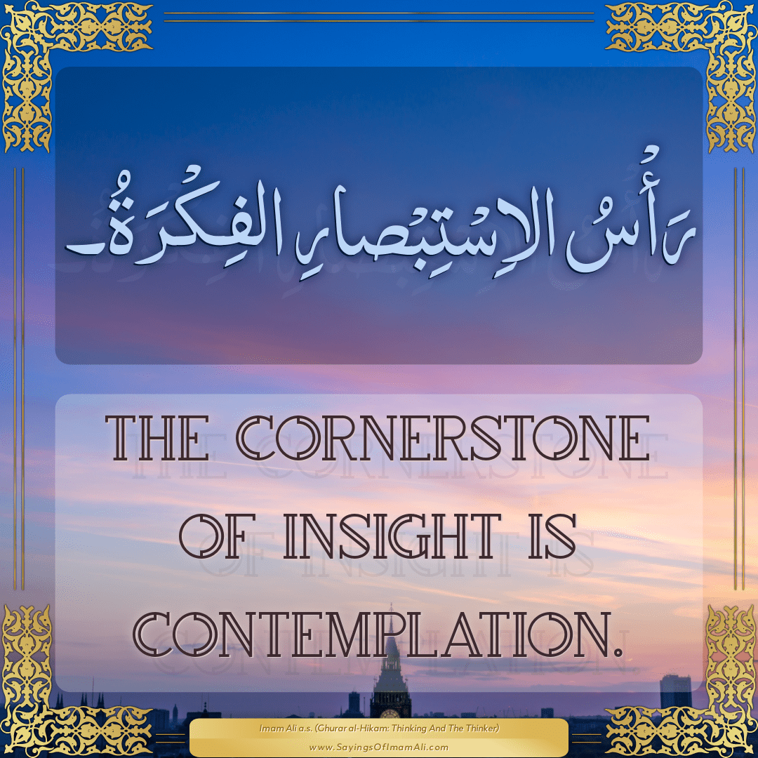 The cornerstone of insight is contemplation.